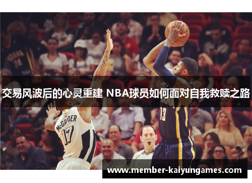 交易风波后的心灵重建 NBA球员如何面对自我救赎之路