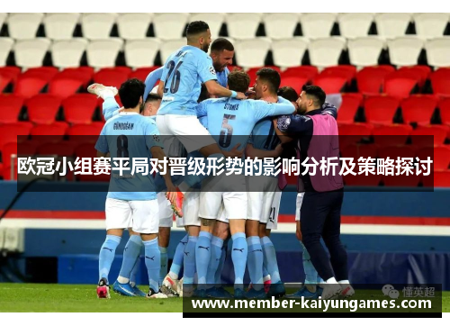 欧冠小组赛平局对晋级形势的影响分析及策略探讨