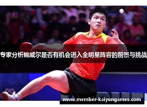 专家分析鲍威尔是否有机会进入全明星阵容的前景与挑战