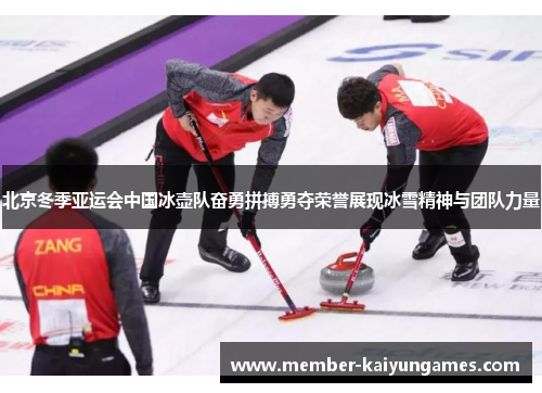 北京冬季亚运会中国冰壶队奋勇拼搏勇夺荣誉展现冰雪精神与团队力量