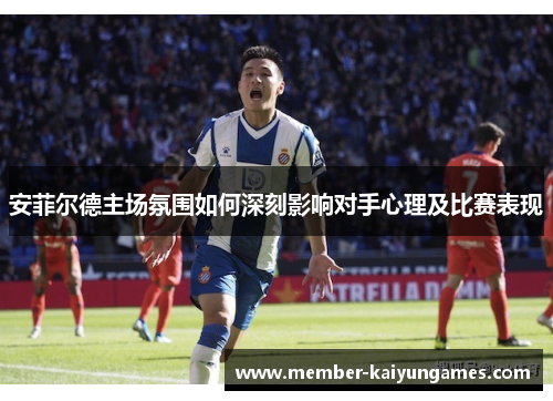 安菲尔德主场氛围如何深刻影响对手心理及比赛表现