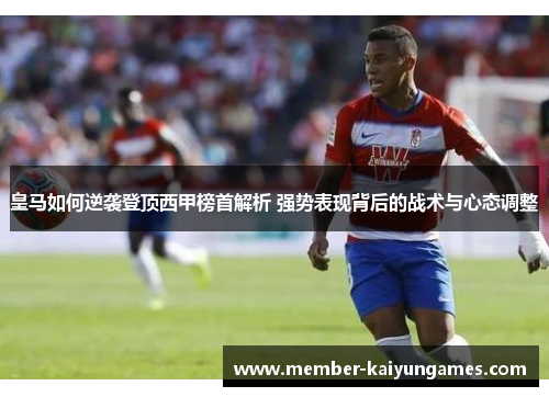 皇马如何逆袭登顶西甲榜首解析 强势表现背后的战术与心态调整