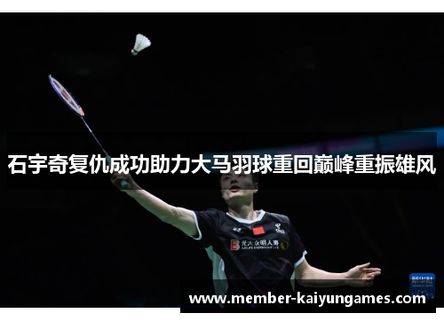 石宇奇复仇成功助力大马羽球重回巅峰重振雄风