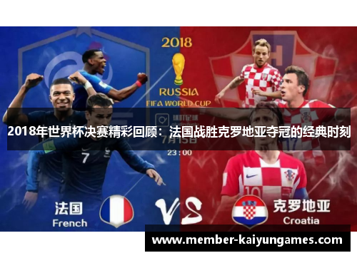 2018年世界杯决赛精彩回顾：法国战胜克罗地亚夺冠的经典时刻