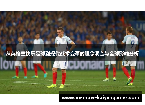 从英格兰快乐足球到现代战术变革的理念演变与全球影响分析