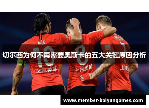 切尔西为何不再需要奥斯卡的五大关键原因分析