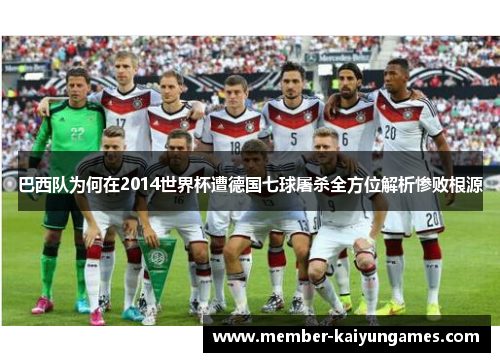 巴西队为何在2014世界杯遭德国七球屠杀全方位解析惨败根源