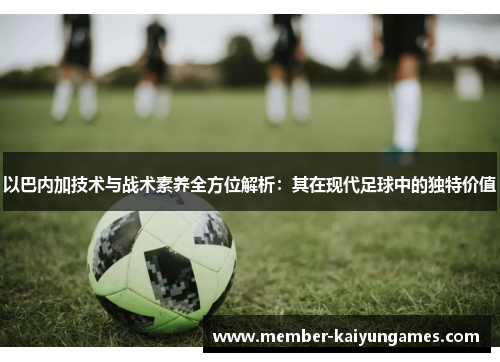 以巴内加技术与战术素养全方位解析：其在现代足球中的独特价值