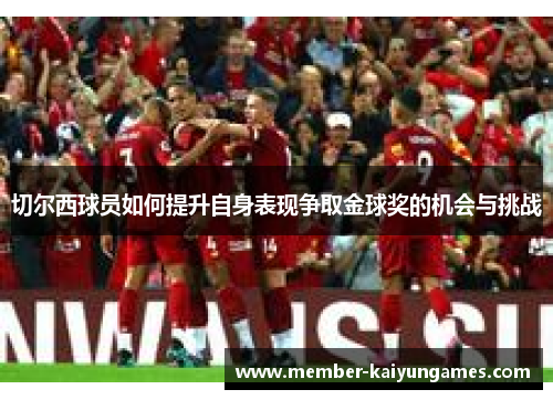 切尔西球员如何提升自身表现争取金球奖的机会与挑战