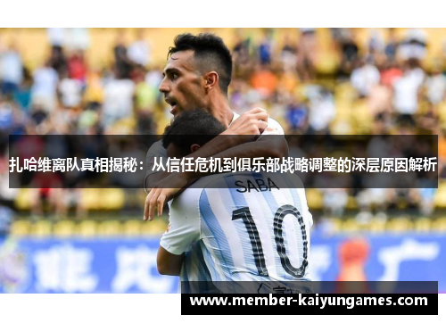 扎哈维离队真相揭秘：从信任危机到俱乐部战略调整的深层原因解析
