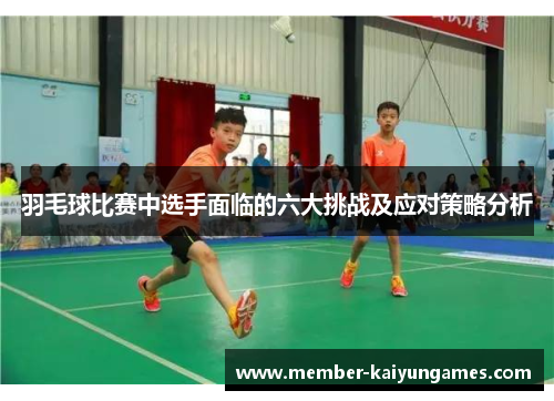羽毛球比赛中选手面临的六大挑战及应对策略分析