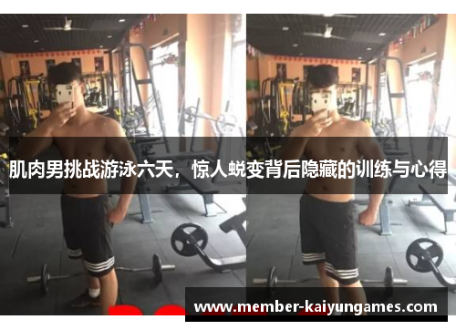 肌肉男挑战游泳六天，惊人蜕变背后隐藏的训练与心得