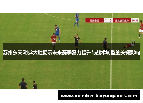 苏州东吴5比2大胜揭示未来赛季潜力提升与战术转型的关键影响