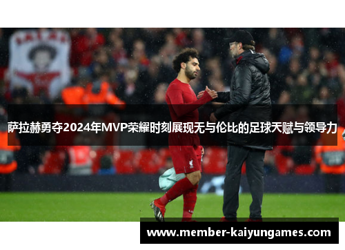 萨拉赫勇夺2024年MVP荣耀时刻展现无与伦比的足球天赋与领导力