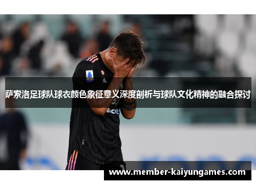 萨索洛足球队球衣颜色象征意义深度剖析与球队文化精神的融合探讨