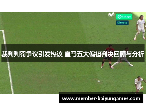 裁判判罚争议引发热议 皇马五大偏袒判决回顾与分析
