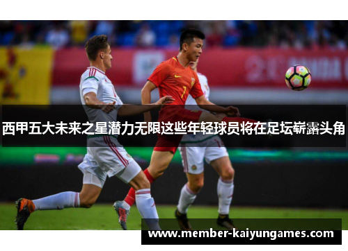 西甲五大未来之星潜力无限这些年轻球员将在足坛崭露头角