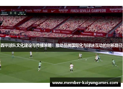 西甲球队文化建设与传播策略:推动品牌国际化与球迷互动的创新路径 西甲球队文化建设与传播策略:推动品牌国际化与球迷互动的创新路径