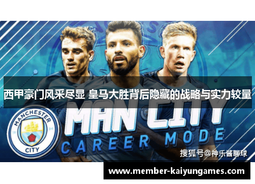 西甲豪门风采尽显 皇马大胜背后隐藏的战略与实力较量 西甲豪门风采尽显 皇马大胜背后隐藏的战略与实力较量