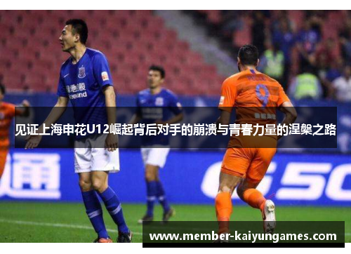 见证上海申花U12崛起背后对手的崩溃与青春力量的涅槃之路 见证上海申花U12崛起背后对手的崩溃与青春力量的涅槃之路