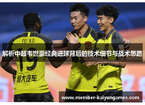 解析中超韦世豪经典进球背后的技术细节与战术思路