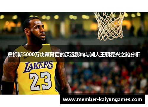 詹姆斯5000万决策背后的深远影响与湖人王朝复兴之路分析