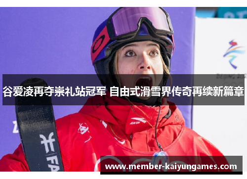 谷爱凌再夺崇礼站冠军 自由式滑雪界传奇再续新篇章