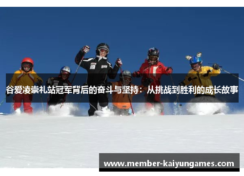 谷爱凌崇礼站冠军背后的奋斗与坚持:从挑战到胜利的成长故事 谷爱凌崇礼站冠军背后的奋斗与坚持:从挑战到胜利的成长故事