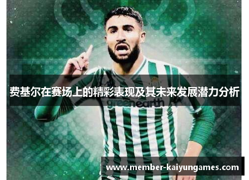 费基尔在赛场上的精彩表现及其未来发展潜力分析 费基尔在赛场上的精彩表现及其未来发展潜力分析