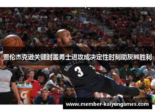 贾伦杰克逊关键封盖勇士进攻成决定性时刻助灰熊胜利