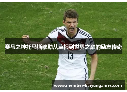 赛马之神托马斯穆勒从草根到世界之巅的励志传奇 赛马之神托马斯穆勒从草根到世界之巅的励志传奇