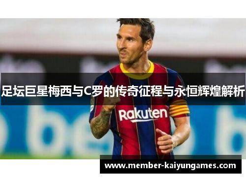 足坛巨星梅西与C罗的传奇征程与永恒辉煌解析 足坛巨星梅西与C罗的传奇征程与永恒辉煌解析