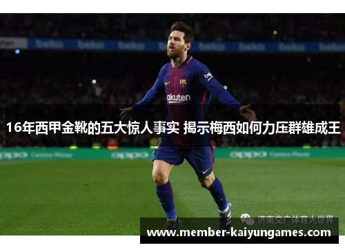 16年西甲金靴的五大惊人事实 揭示梅西如何力压群雄成王 16年西甲金靴的五大惊人事实 揭示梅西如何力压群雄成王