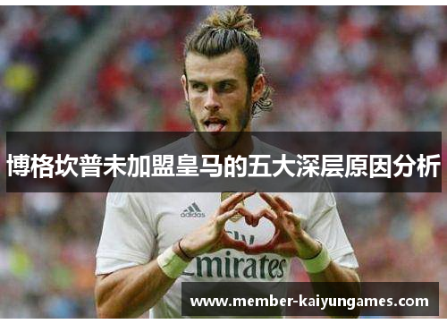 博格坎普未加盟皇马的五大深层原因分析 博格坎普未加盟皇马的五大深层原因分析