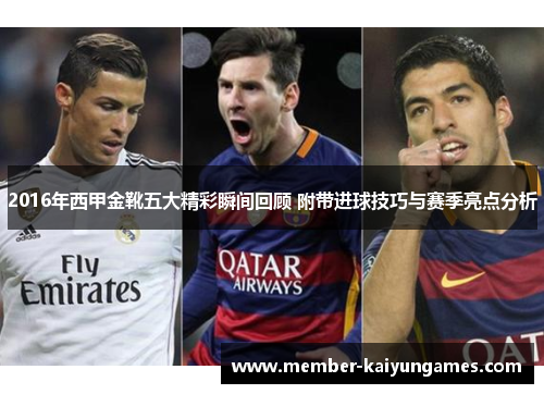 2016年西甲金靴五大精彩瞬间回顾 附带进球技巧与赛季亮点分析 2016年西甲金靴五大精彩瞬间回顾 附带进球技巧与赛季亮点分析