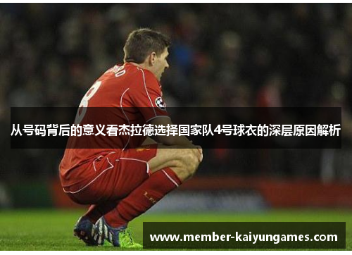 从号码背后的意义看杰拉德选择国家队4号球衣的深层原因解析 从号码背后的意义看杰拉德选择国家队4号球衣的深层原因解析
