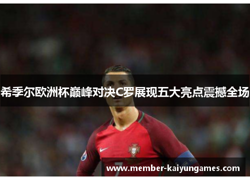 希季尔欧洲杯巅峰对决C罗展现五大亮点震撼全场