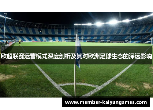 欧超联赛运营模式深度剖析及其对欧洲足球生态的深远影响