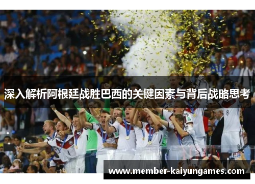 深入解析阿根廷战胜巴西的关键因素与背后战略思考
