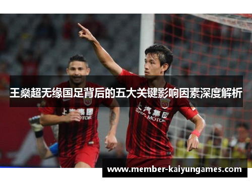 王燊超无缘国足背后的五大关键影响因素深度解析