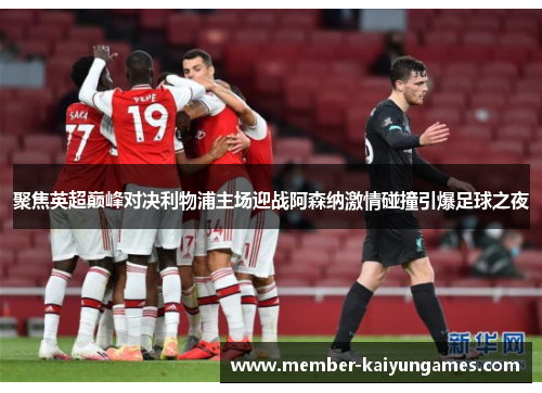 聚焦英超巅峰对决利物浦主场迎战阿森纳激情碰撞引爆足球之夜 聚焦英超巅峰对决利物浦主场迎战阿森纳激情碰撞引爆足球之夜