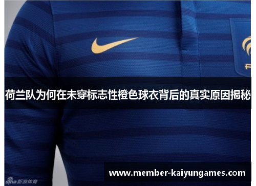 荷兰队为何在未穿标志性橙色球衣背后的真实原因揭秘