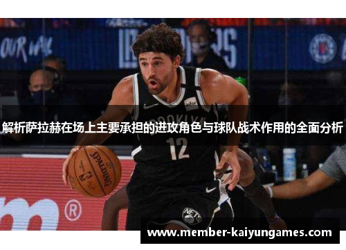 解析萨拉赫在场上主要承担的进攻角色与球队战术作用的全面分析