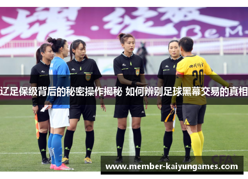 辽足保级背后的秘密操作揭秘 如何辨别足球黑幕交易的真相 辽足保级背后的秘密操作揭秘 如何辨别足球黑幕交易的真相