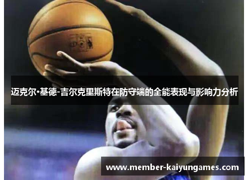 迈克尔·基德-吉尔克里斯特在防守端的全能表现与影响力分析 迈克尔·基德-吉尔克里斯特在防守端的全能表现与影响力分析