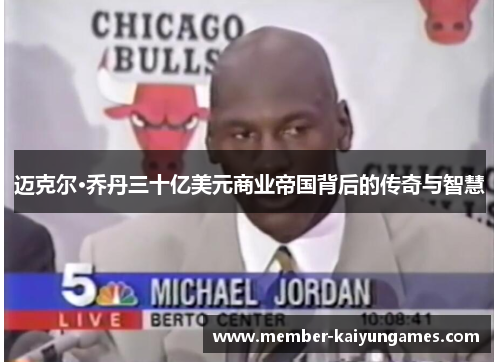 迈克尔·乔丹三十亿美元商业帝国背后的传奇与智慧 迈克尔·乔丹三十亿美元商业帝国背后的传奇与智慧