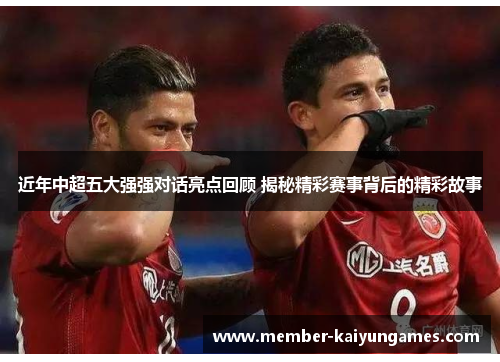 近年中超五大强强对话亮点回顾 揭秘精彩赛事背后的精彩故事 近年中超五大强强对话亮点回顾 揭秘精彩赛事背后的精彩故事