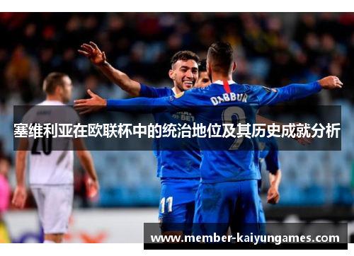 塞维利亚在欧联杯中的统治地位及其历史成就分析