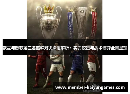 欧冠与欧联第三名巅峰对决深度解析:实力较量与战术博弈全景呈现 欧冠与欧联第三名巅峰对决深度解析:实力较量与战术博弈全景呈现