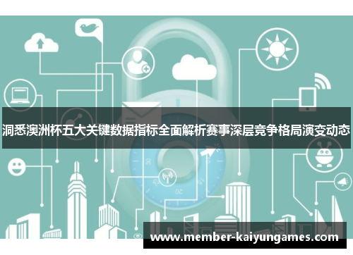 洞悉澳洲杯五大关键数据指标全面解析赛事深层竞争格局演变动态 洞悉澳洲杯五大关键数据指标全面解析赛事深层竞争格局演变动态